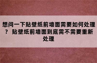 想问一下贴壁纸前墙面需要如何处理？ 贴壁纸前墙面到底需不需要重新处理